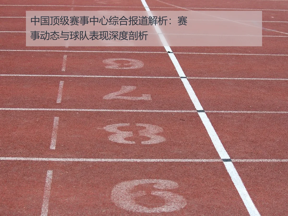 中国顶级赛事中心综合报道解析:赛事动态与球队表现深度剖析